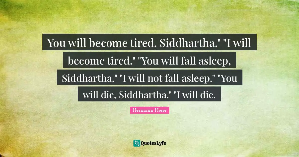 You will become tired, Siddhartha." "I will become tired." "You will fall asleep, Siddhartha." "I will not fall asleep." "You will die, Siddhartha." "I will die.