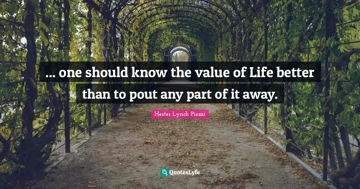 Value Of Life Quotes: "... one should know the value of Life better than to pout any part of it away."