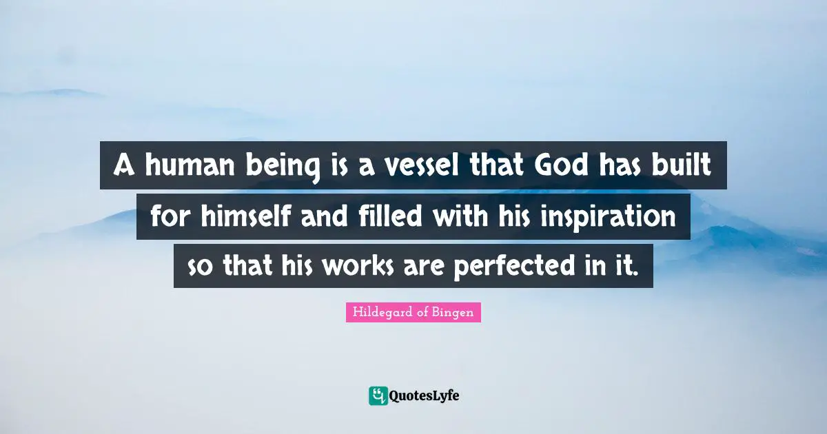 Hildegard of Bingen Quotes: A human being is a vessel that God has built for himself and filled with his inspiration so that his works are perfected in it.