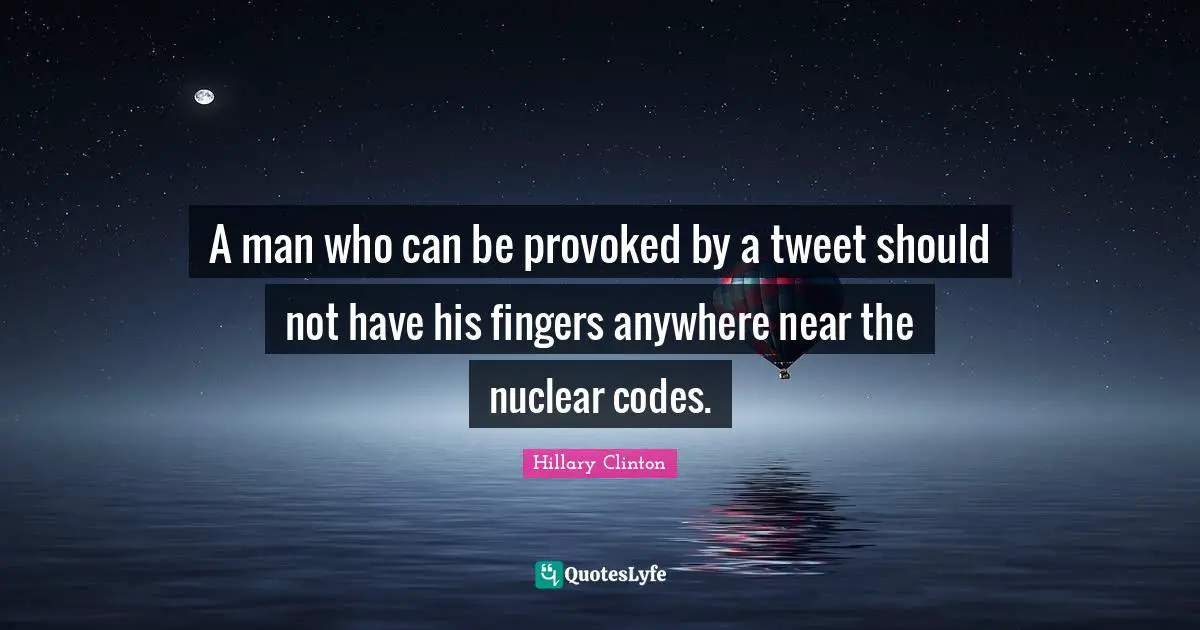 Tweet Quotes: "A man who can be provoked by a tweet should not have his fingers anywhere near the nuclear codes."
