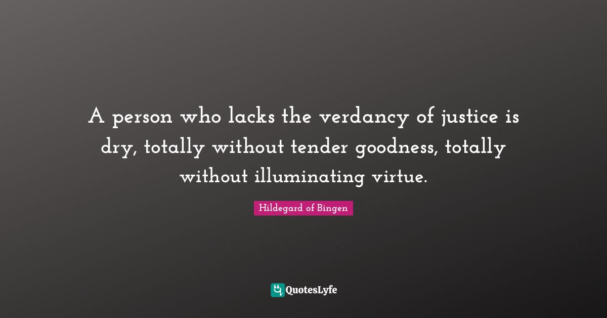 Hildegard Of Bingen Quotes: "A person who lacks the verdancy of justice is dry, totally without tender goodness, totally without illuminating virtue."
