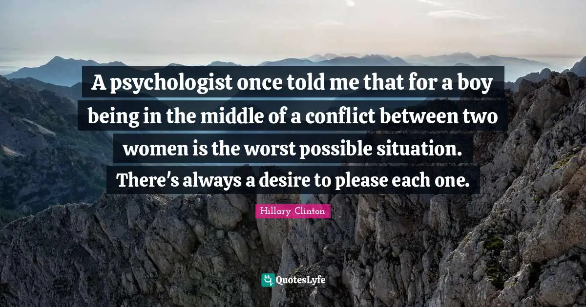 A psychologist once told me that for a boy being in the middle of a conflict between two women is the worst possible situation. There's always a desire to please each one.