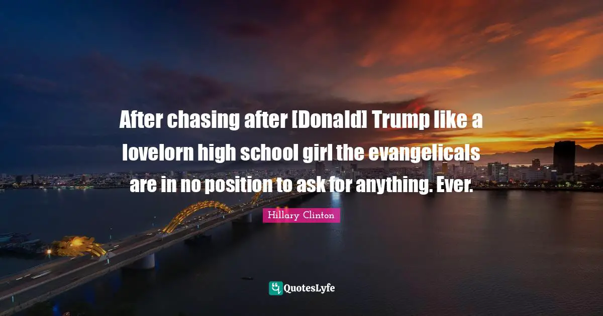 After chasing after [Donald] Trump like a lovelorn high school girl the evangelicals are in no position to ask for anything. Ever.