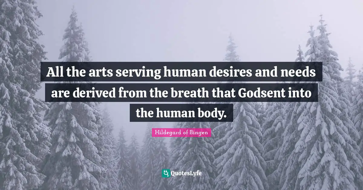 Hildegard Of Bingen Quotes: "All the arts serving human desires and needs are derived from the breath that Godsent into the human body."