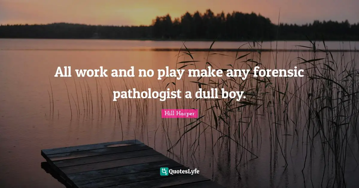 All work and no play make any forensic pathologist a dull boy.
