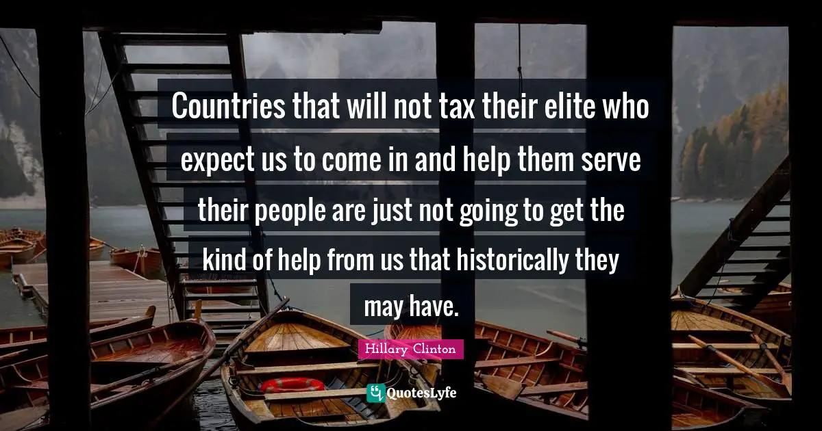 Countries that will not tax their elite who expect us to come in and help them serve their people are just not going to get the kind of help from us that historically they may have.