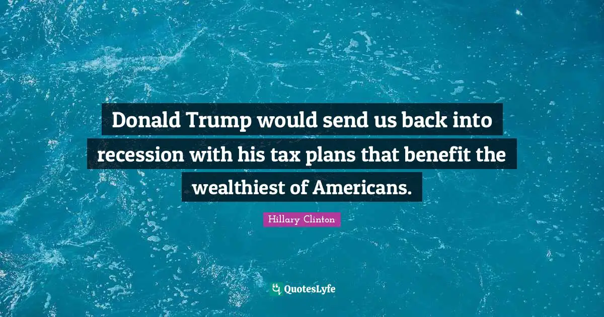 Donald Trump would send us back into recession with his tax plans that benefit the wealthiest of Americans.