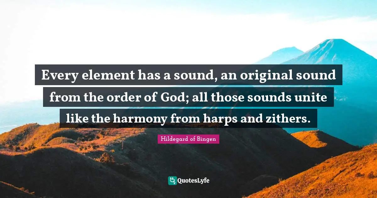 Hildegard of Bingen Quotes: Every element has a sound, an original sound from the order of God; all those sounds unite like the harmony from harps and zithers.