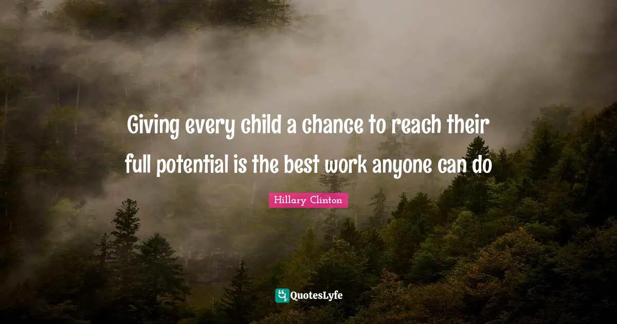 Best Work Quotes: "Giving every child a chance to reach their full potential is the best work anyone can do"