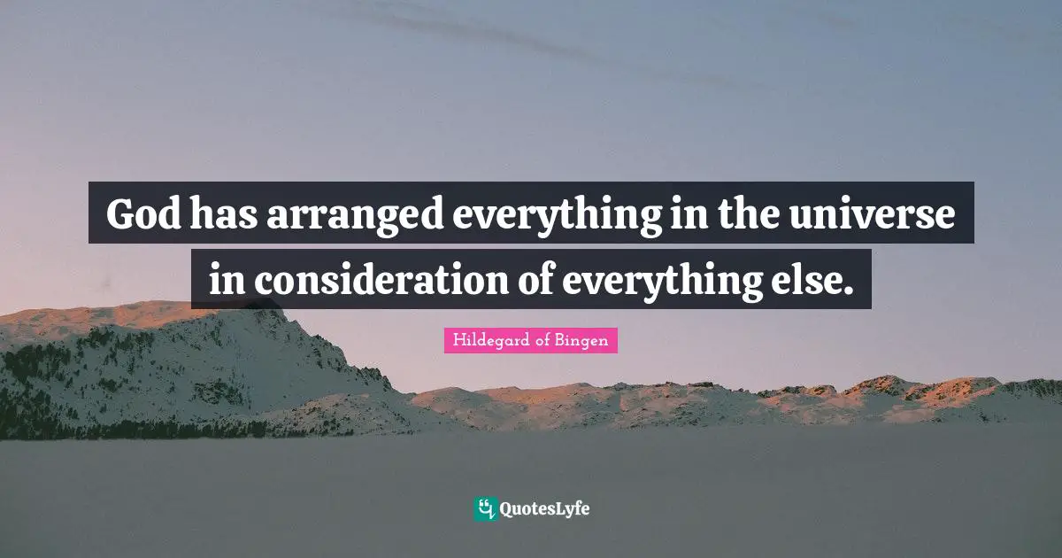 Hildegard of Bingen Quotes: God has arranged everything in the universe in consideration of everything else.