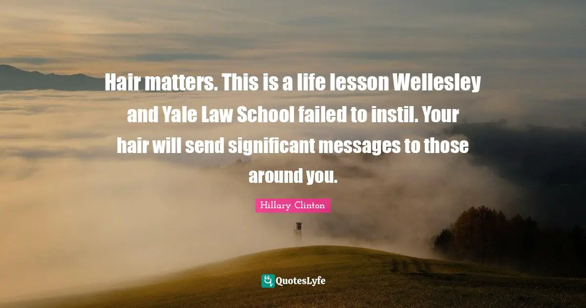 Hair matters. This is a life lesson Wellesley and Yale Law School failed to instil. Your hair will send significant messages to those around you.