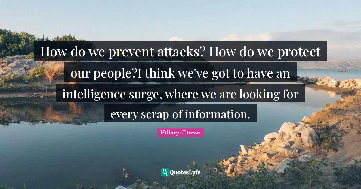 How do we prevent attacks? How do we protect our people?I think we've got to have an intelligence surge, where we are looking for every scrap of information.