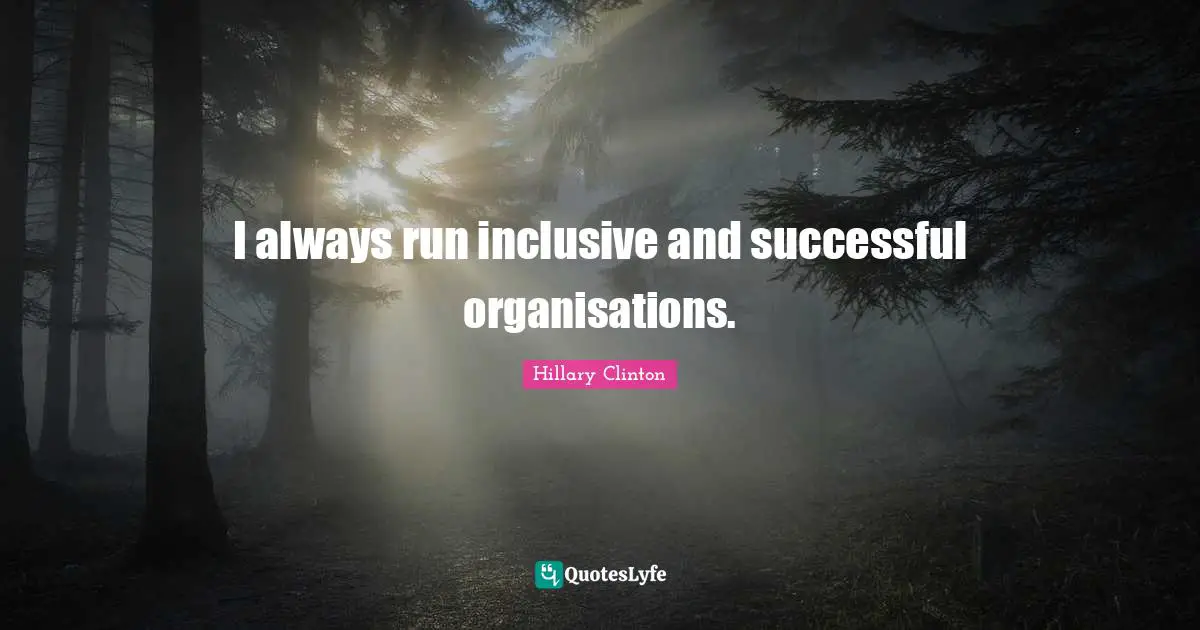 I always run inclusive and successful organisations.