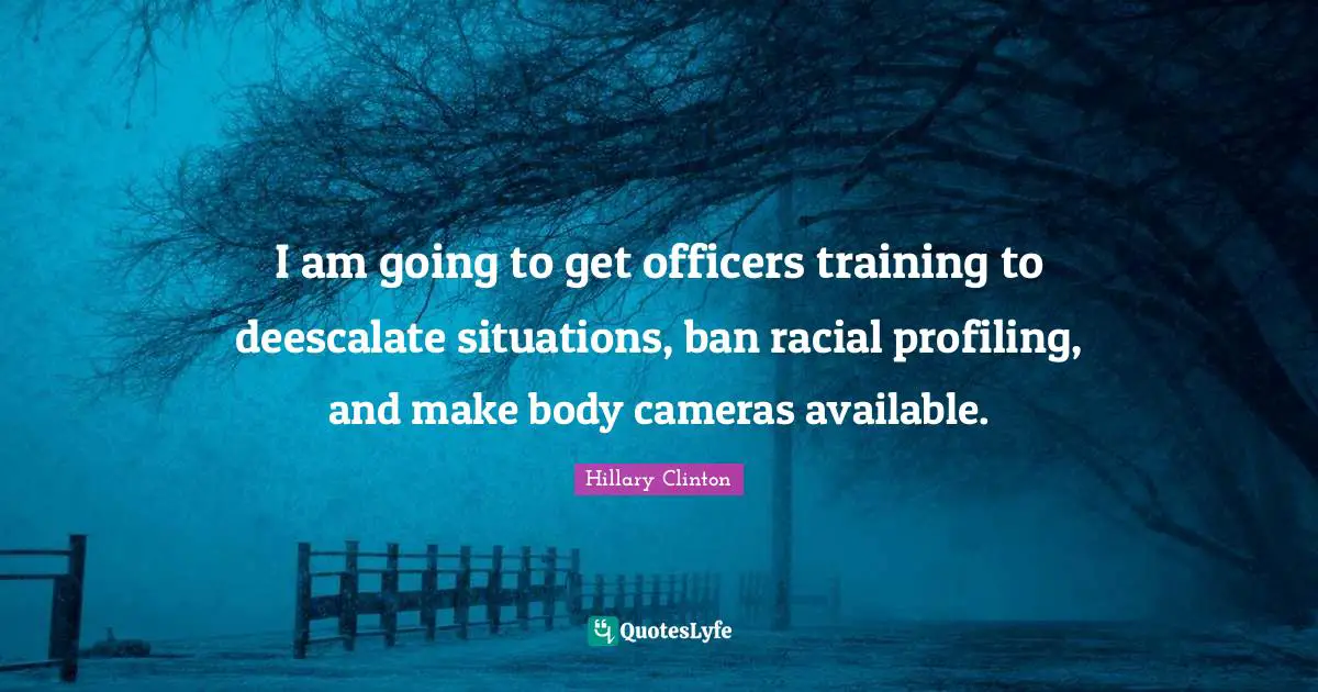 I am going to get officers training to deescalate situations, ban racial profiling, and make body cameras available.