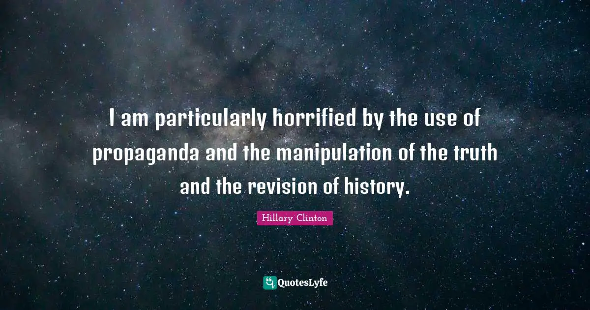 Manipulation Quotes: "I am particularly horrified by the use of propaganda and the manipulation of the truth and the revision of history."