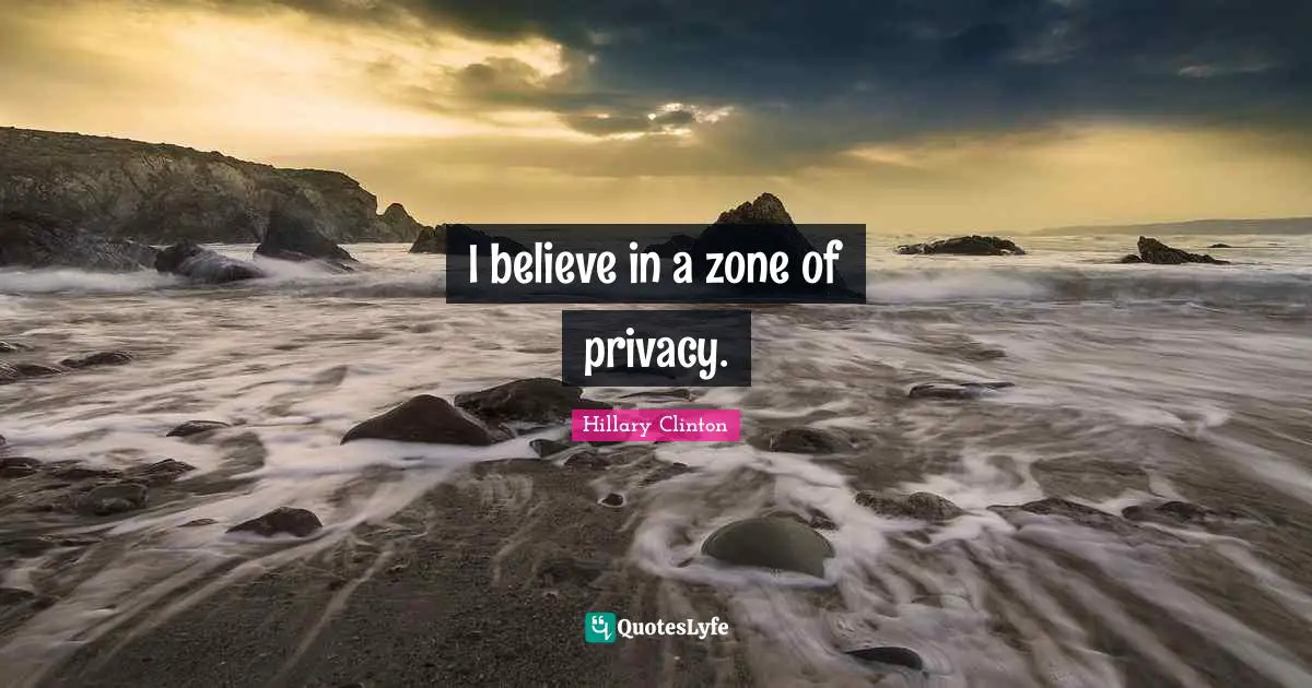 I believe in a zone of privacy.