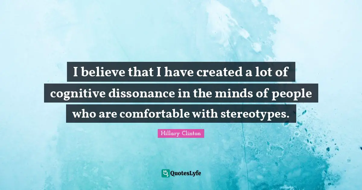 I believe that I have created a lot of cognitive dissonance in the minds of people who are comfortable with stereotypes.