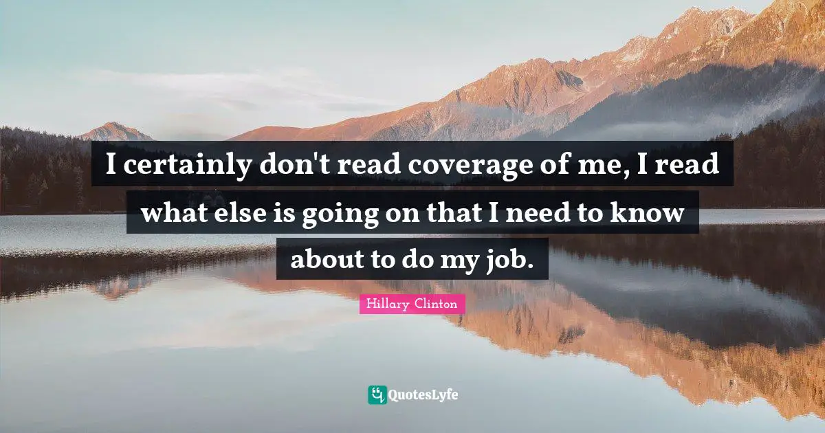 Coverage Quotes: "I certainly don't read coverage of me, I read what else is going on that I need to know about to do my job."