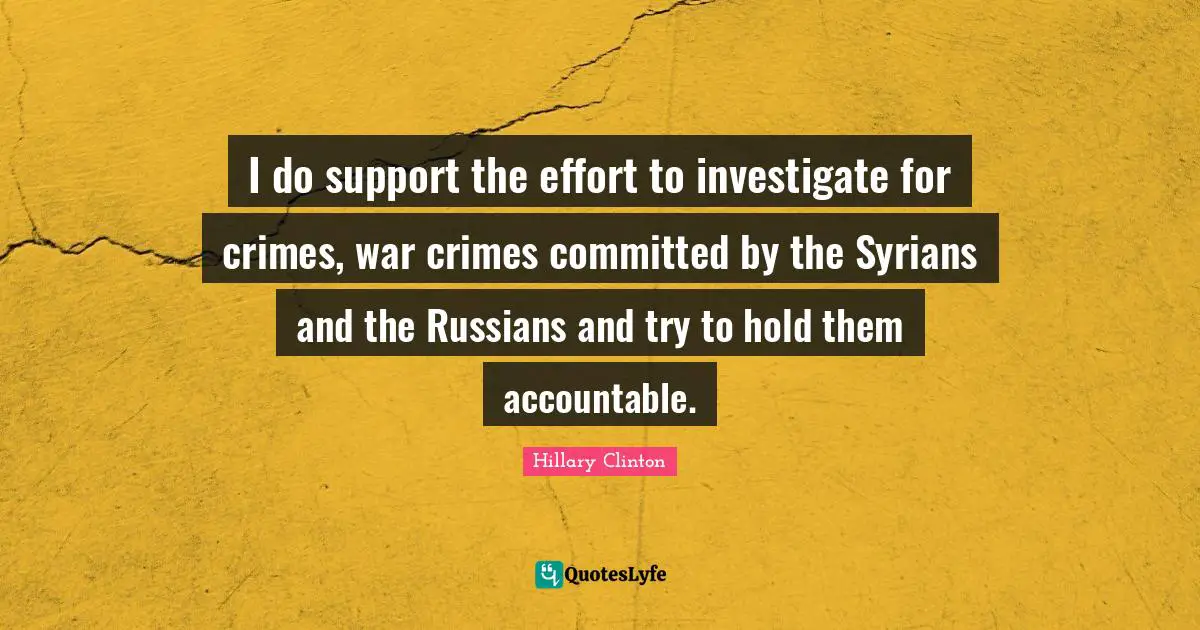 I do support the effort to investigate for crimes, war crimes committed by the Syrians and the Russians and try to hold them accountable.