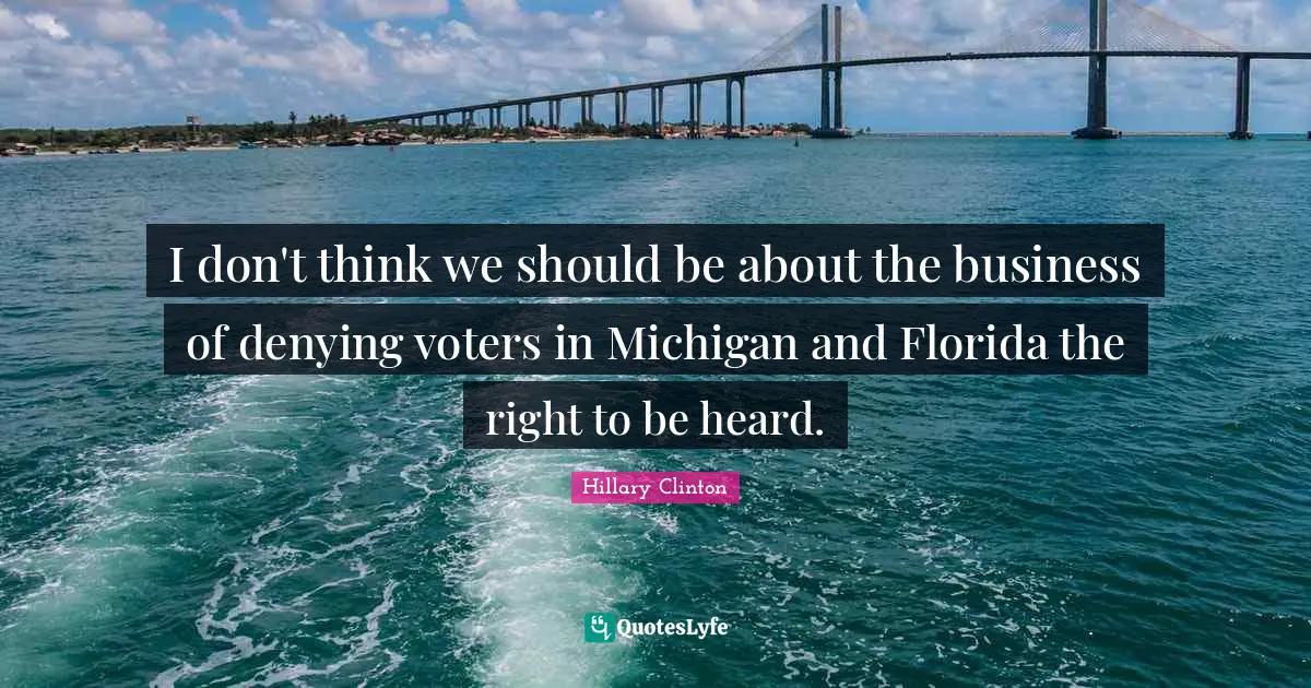 I don't think we should be about the business of denying voters in Michigan and Florida the right to be heard.