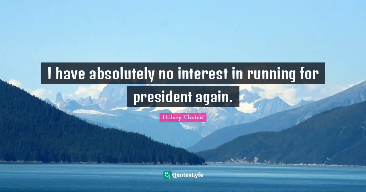 I have absolutely no interest in running for president again.