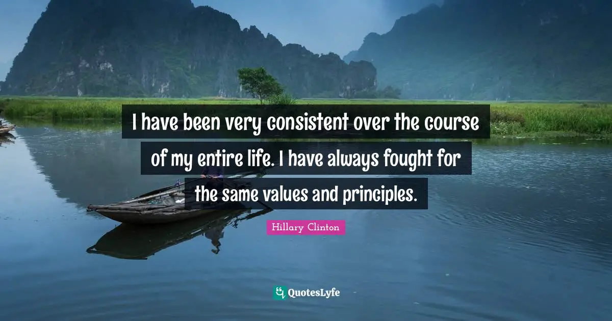 I have been very consistent over the course of my entire life. I have always fought for the same values and principles.