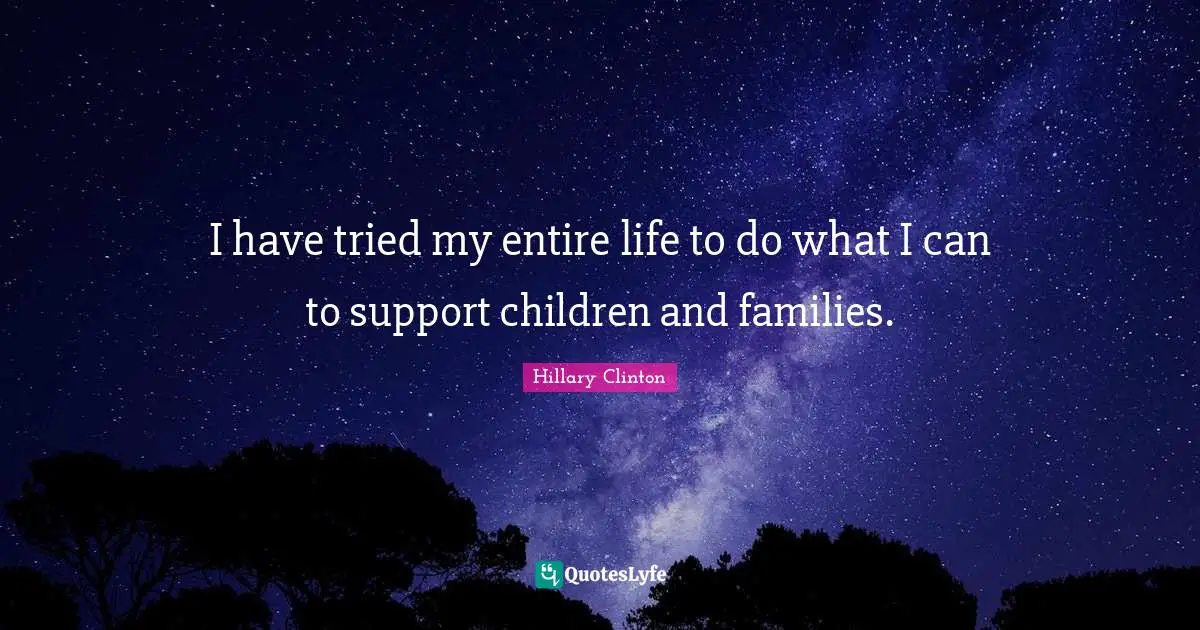 I have tried my entire life to do what I can to support children and families.