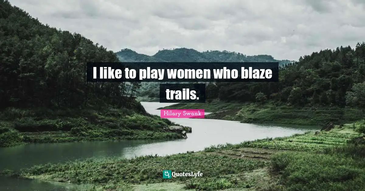 I like to play women who blaze trails.