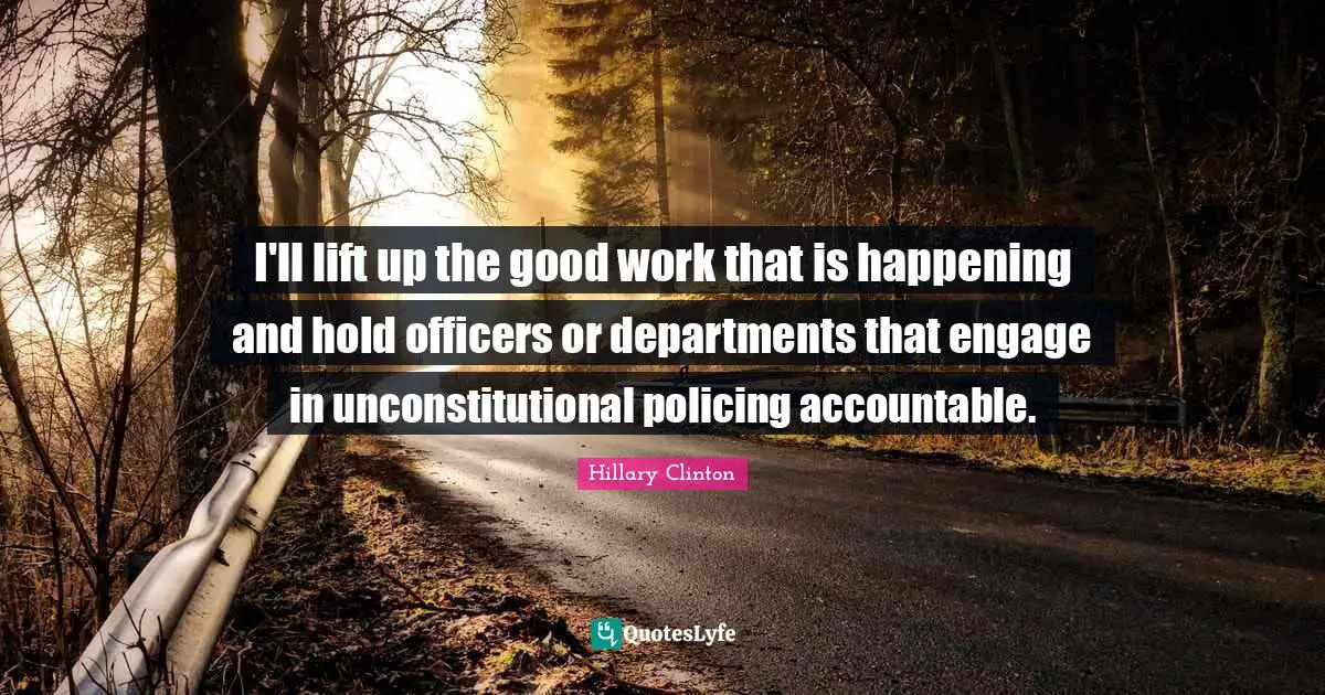 I'll lift up the good work that is happening and hold officers or departments that engage in unconstitutional policing accountable.