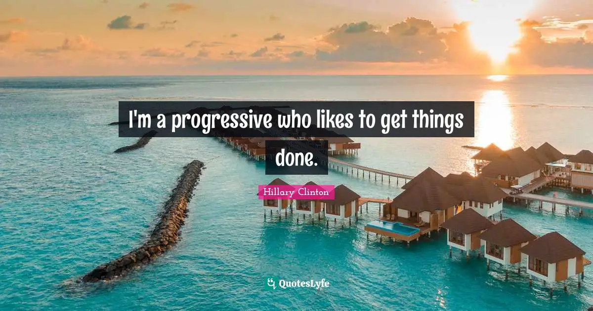 I'm a progressive who likes to get things done.