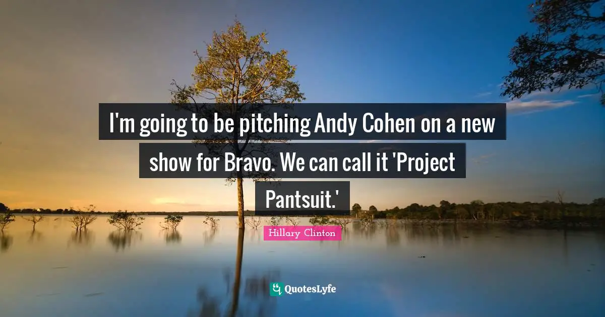 I'm going to be pitching Andy Cohen on a new show for Bravo. We can call it 'Project Pantsuit.'