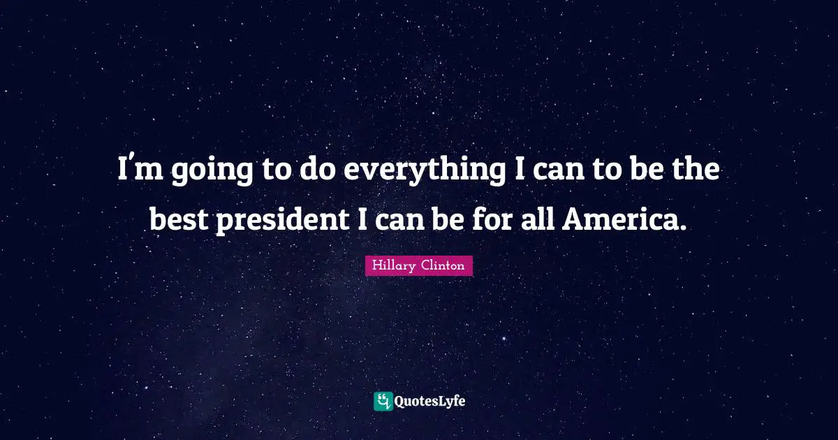 I'm going to do everything I can to be the best president I can be for all America.