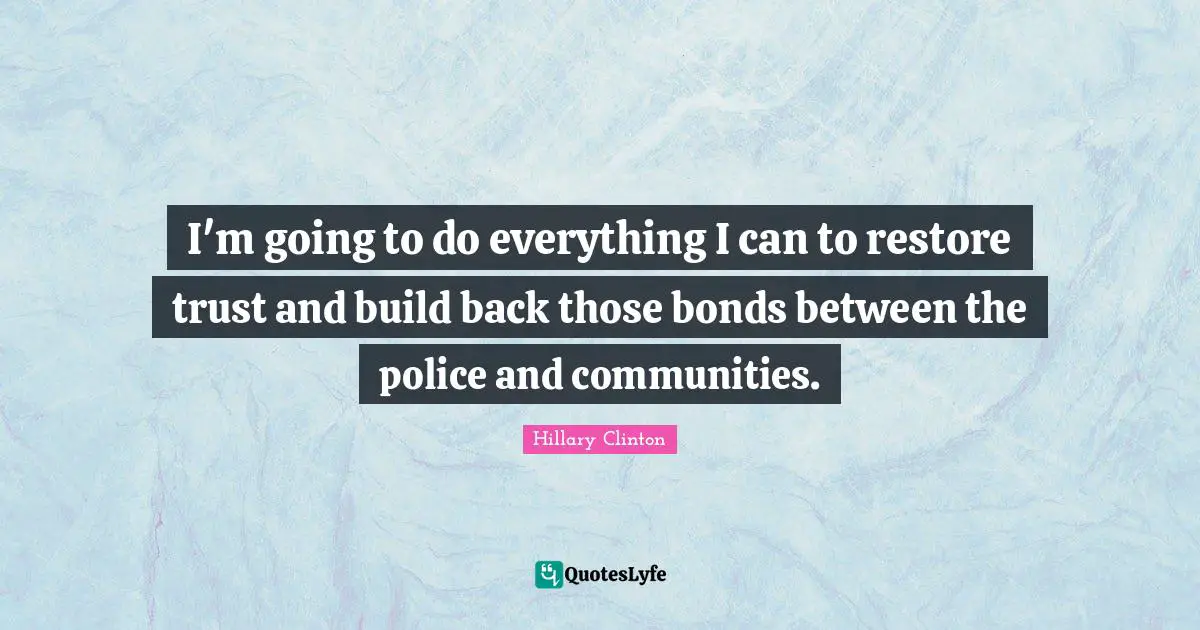 I'm going to do everything I can to restore trust and build back those bonds between the police and communities.