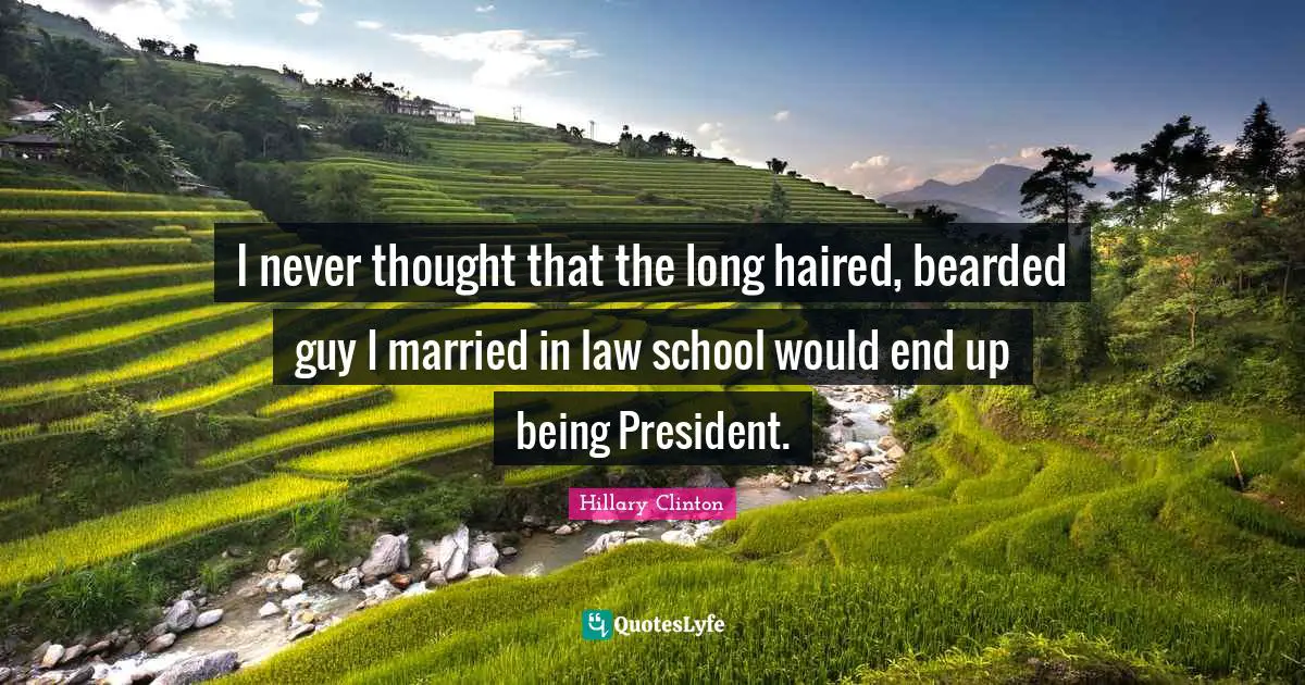 I never thought that the long haired, bearded guy I married in law school would end up being President.