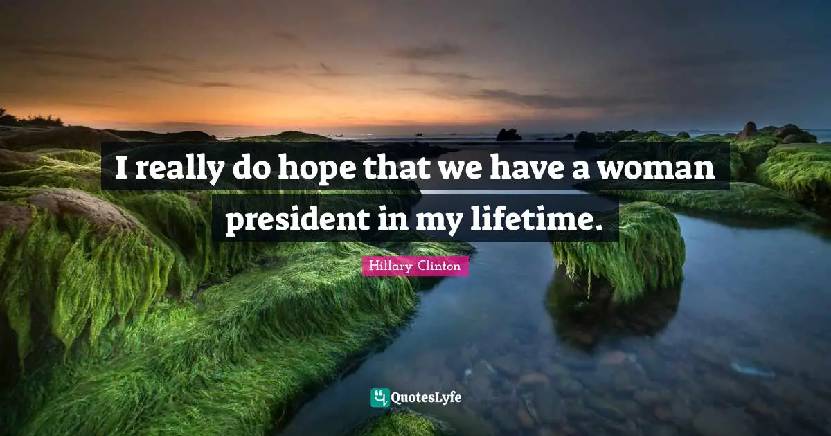 Hillary Clinton Quotes: I really do hope that we have a woman president in my lifetime.