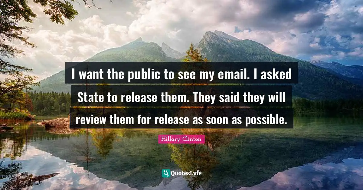 I want the public to see my email. I asked State to release them. They said they will review them for release as soon as possible.