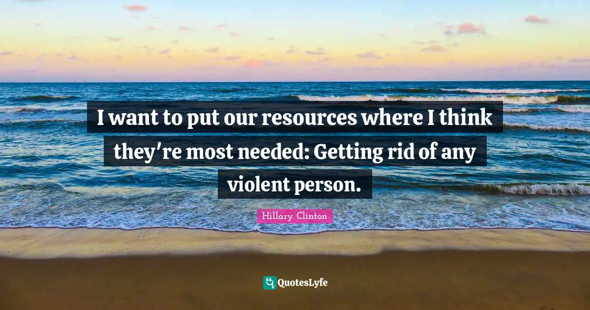 I want to put our resources where I think they're most needed: Getting rid of any violent person.