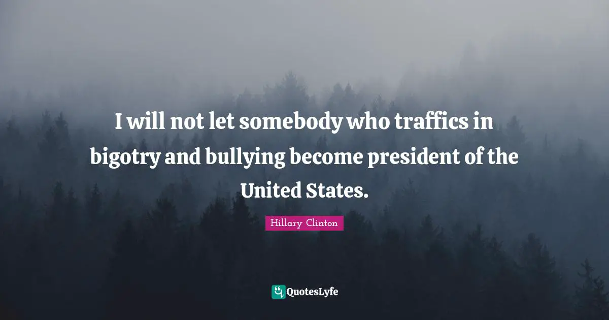 I will not let somebody who traffics in bigotry and bullying become president of the United States.