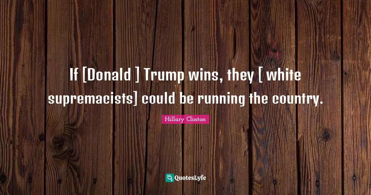 If [Donald ] Trump wins, they [ white supremacists] could be running the country.