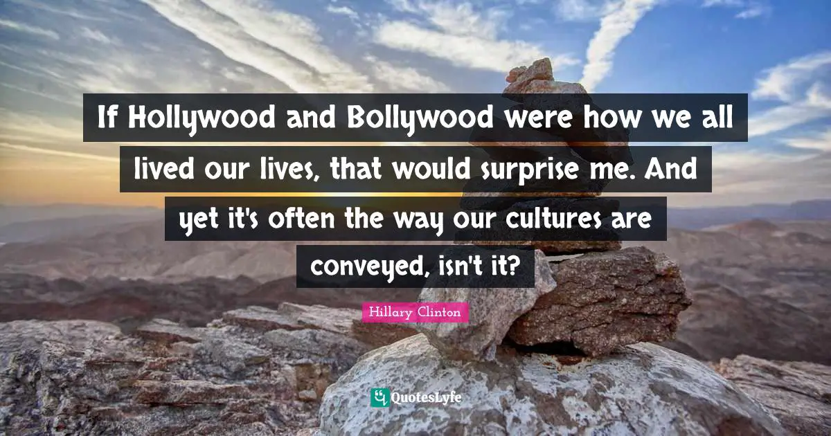 If Hollywood and Bollywood were how we all lived our lives, that would surprise me. And yet it's often the way our cultures are conveyed, isn't it?