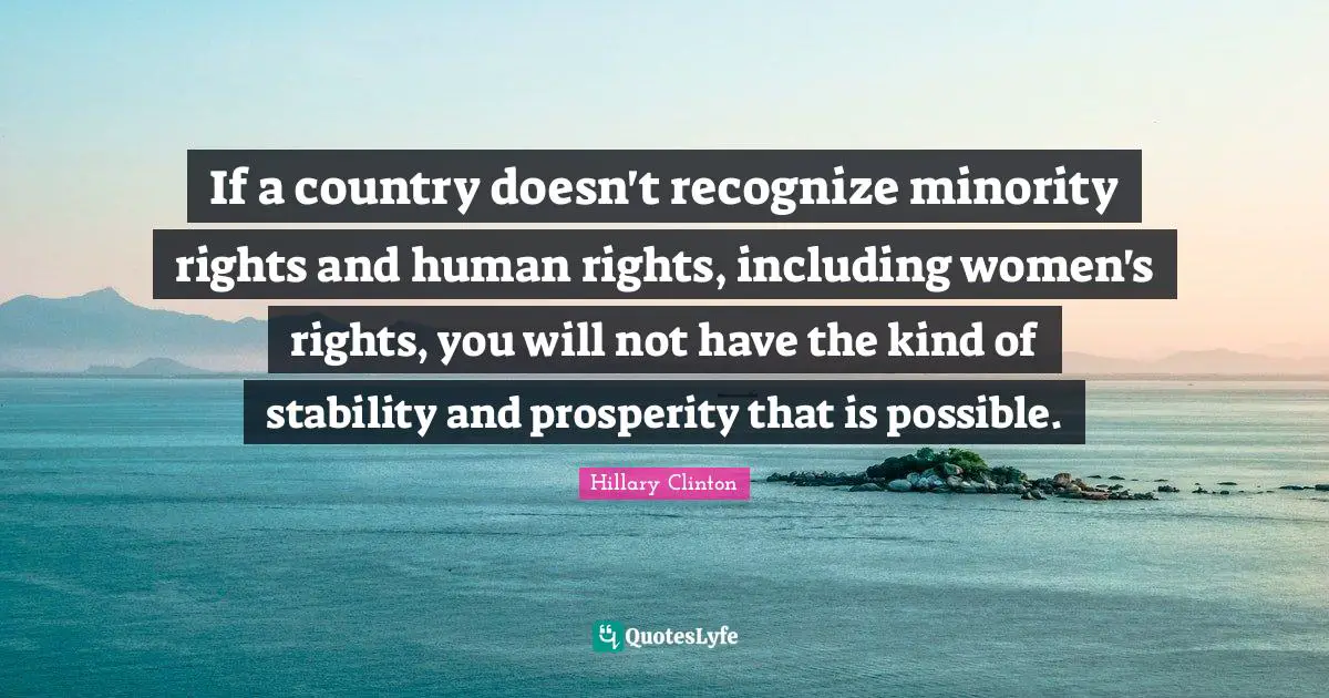 If a country doesn't recognize minority rights and human rights, including women's rights, you will not have the kind of stability and prosperity that is possible.