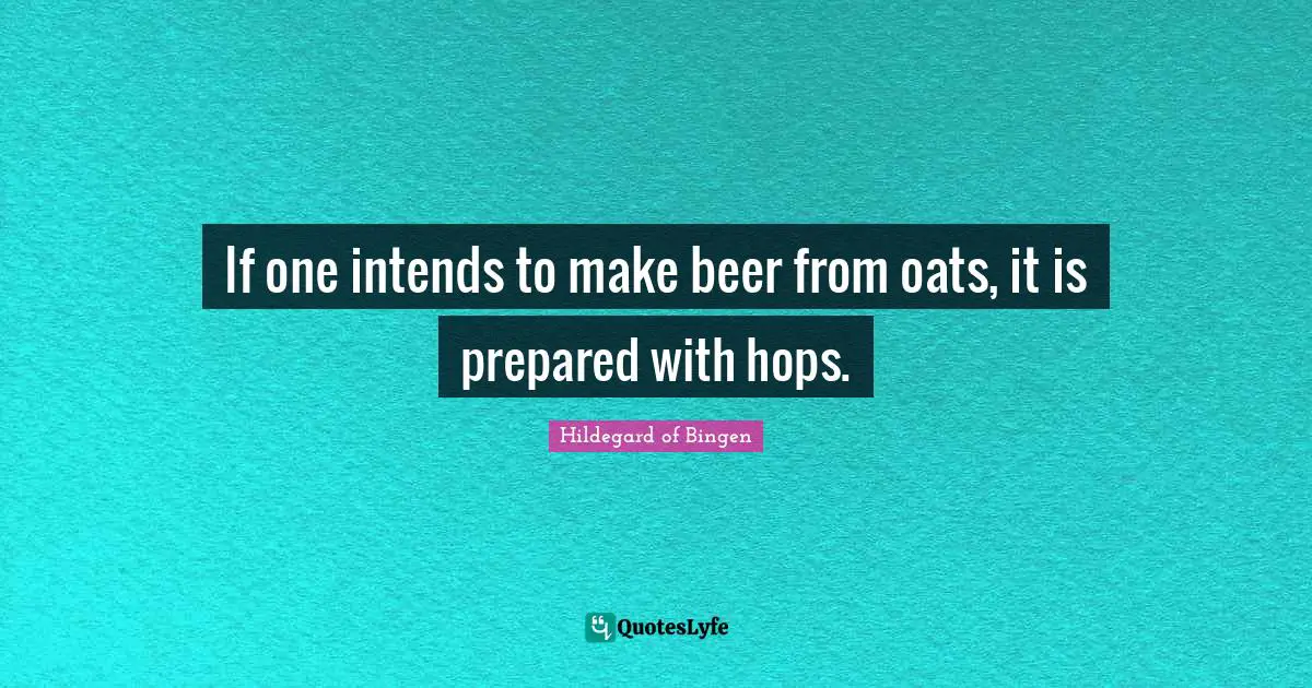 Hildegard of Bingen Quotes: If one intends to make beer from oats, it is prepared with hops.