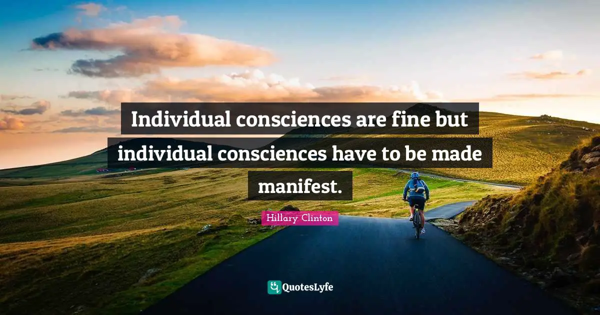 Individual consciences are fine but individual consciences have to be made manifest.