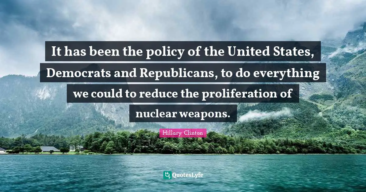 It has been the policy of the United States, Democrats and Republicans, to do everything we could to reduce the proliferation of nuclear weapons.