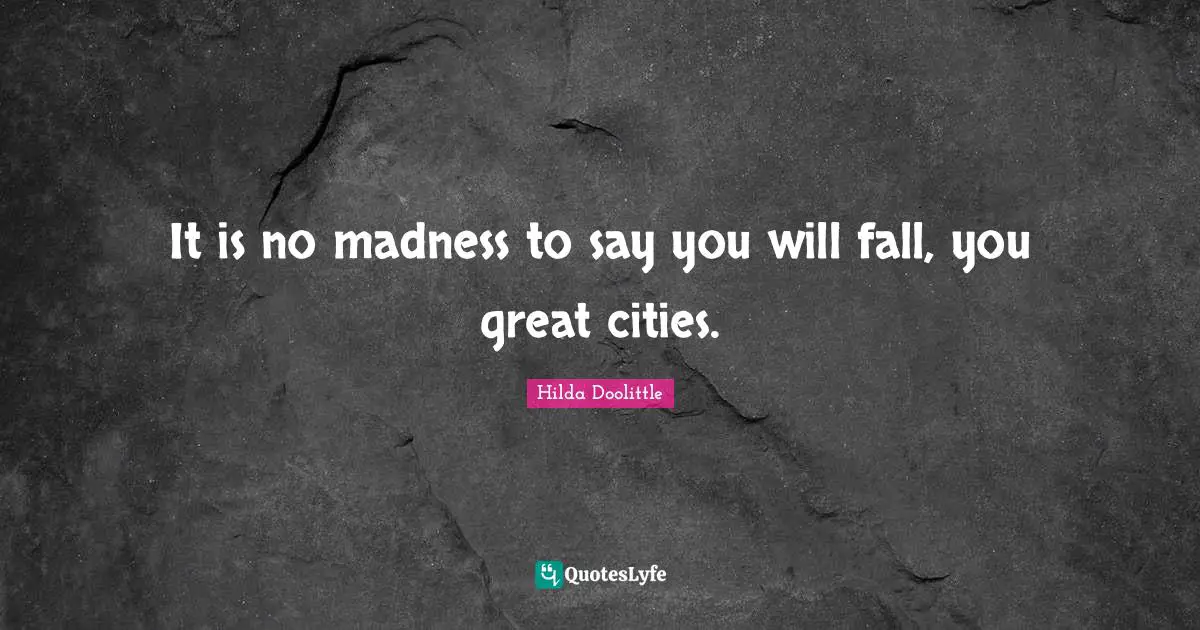 It is no madness to say you will fall, you great cities.