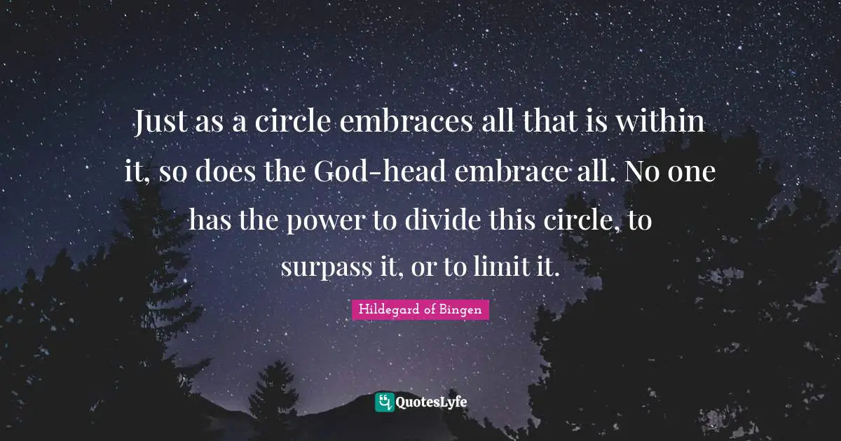 Just as a circle embraces all that is within it, so does the God-head embrace all. No one has the power to divide this circle, to surpass it, or to limit it.