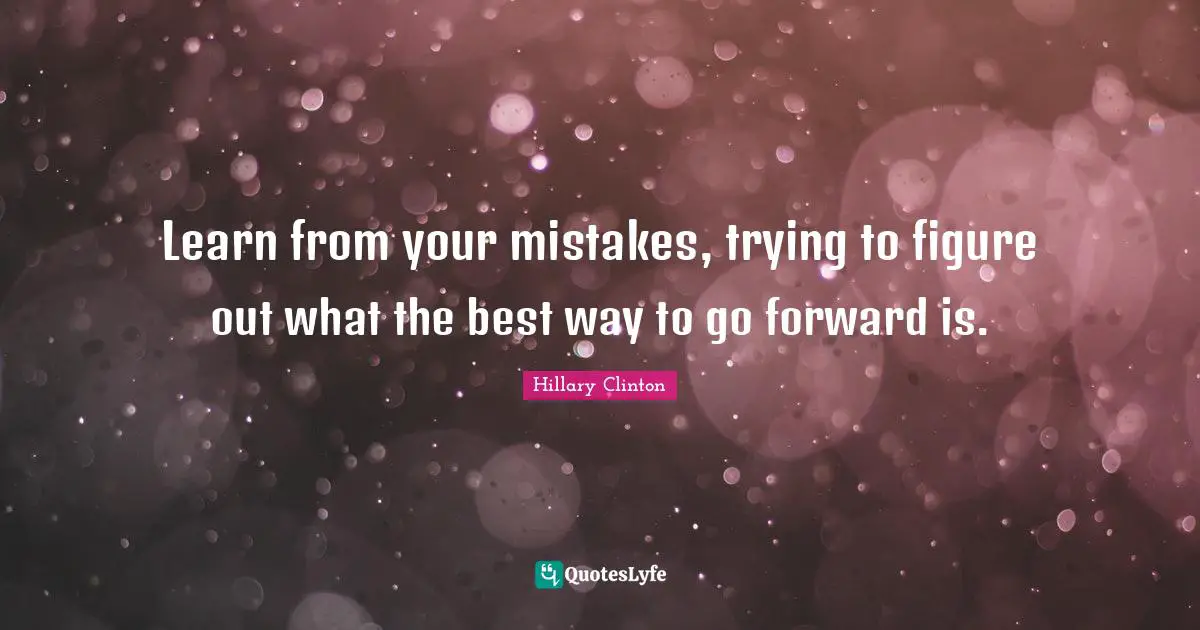 Learn From Your Mistakes Quotes: "Learn from your mistakes, trying to figure out what the best way to go forward is."