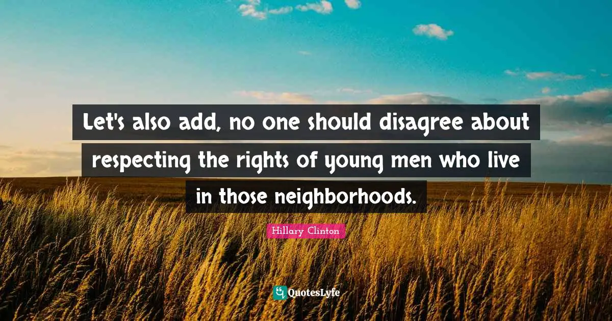 Let's also add, no one should disagree about respecting the rights of young men who live in those neighborhoods.
