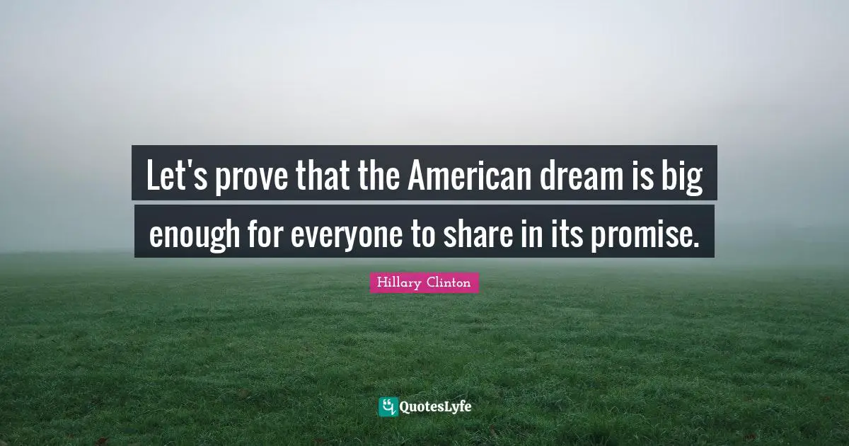 Let's prove that the American dream is big enough for everyone to share in its promise.