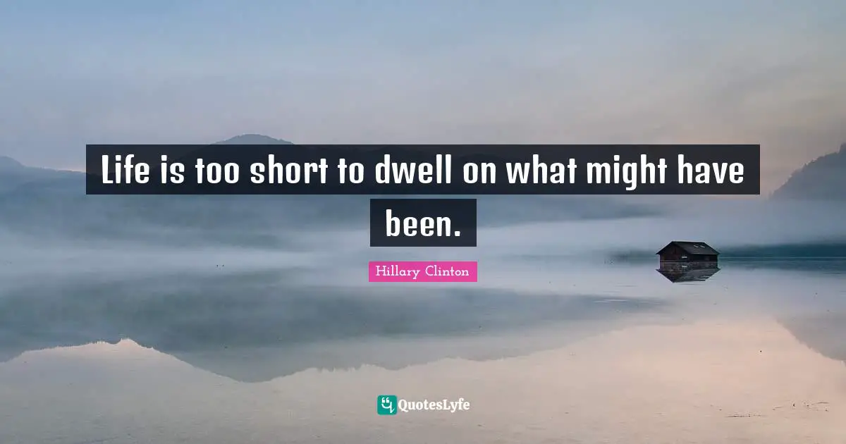 What Might Have Been Quotes: "Life is too short to dwell on what might have been."